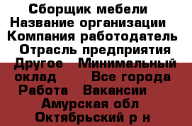 Сборщик мебели › Название организации ­ Компания-работодатель › Отрасль предприятия ­ Другое › Минимальный оклад ­ 1 - Все города Работа » Вакансии   . Амурская обл.,Октябрьский р-н